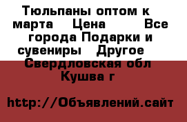 Тюльпаны оптом к 8 марта! › Цена ­ 33 - Все города Подарки и сувениры » Другое   . Свердловская обл.,Кушва г.